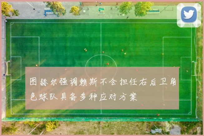 图赫尔强调赖斯不会担任右后卫角色球队具备多种应对方案