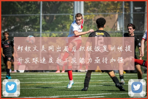 郑钦文美网出局后积极恢复训练提升发球速度和二发能力亟待加强