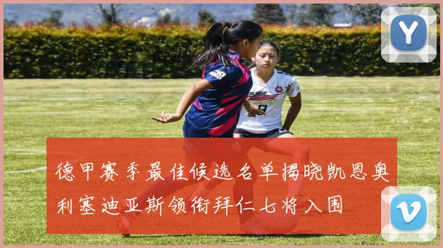 德甲赛季最佳候选名单揭晓凯恩奥利塞迪亚斯领衔拜仁七将入围