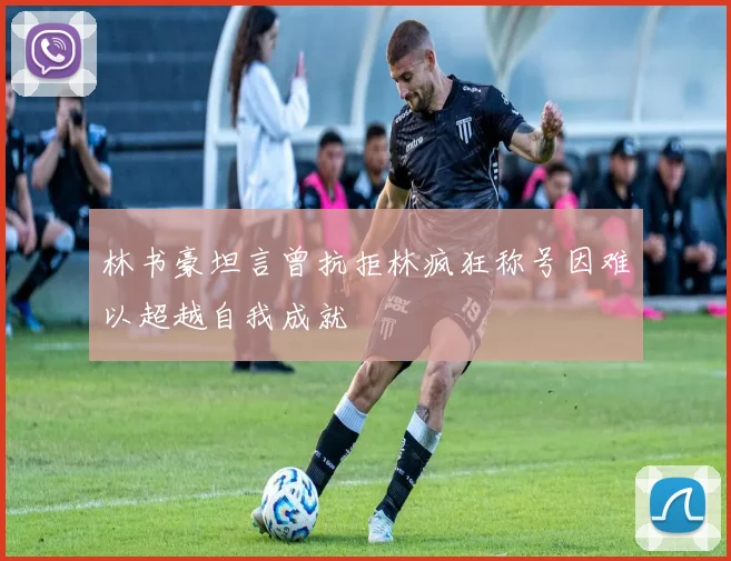 林书豪坦言曾抗拒林疯狂称号因难以超越自我成就