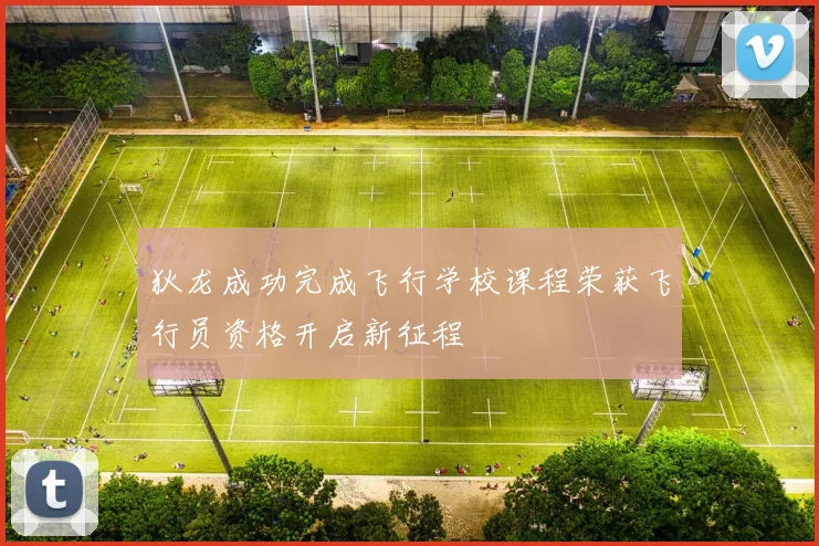 狄龙成功完成飞行学校课程荣获飞行员资格开启新征程
