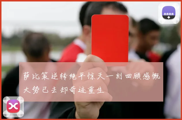萨比策逆转绝平惊天一刻回顾感慨大势已去却奇迹重生