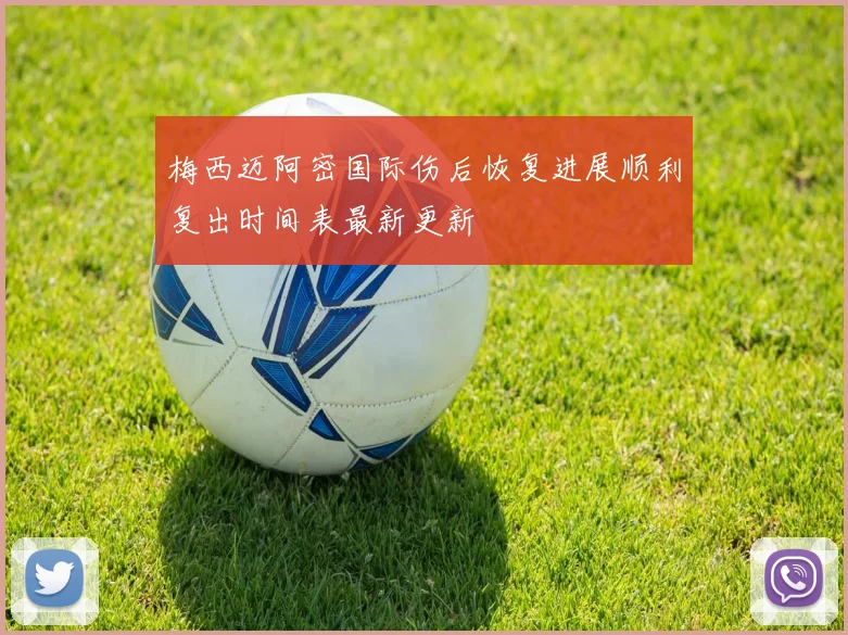 梅西迈阿密国际伤后恢复进展顺利复出时间表最新更新