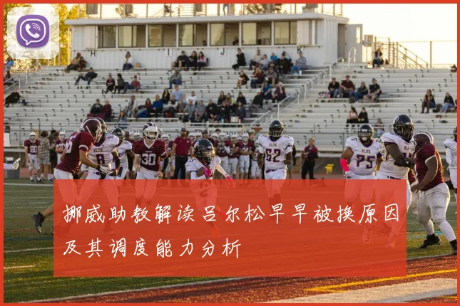 挪威助教解读吕尔松早早被换原因及其调度能力分析