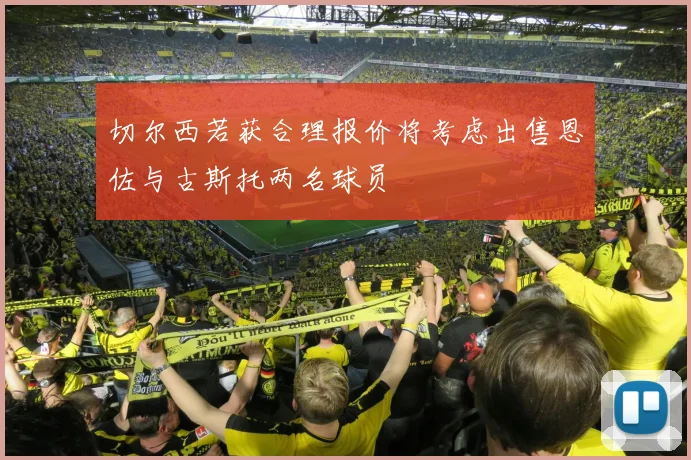 切尔西若获合理报价将考虑出售恩佐与古斯托两名球员