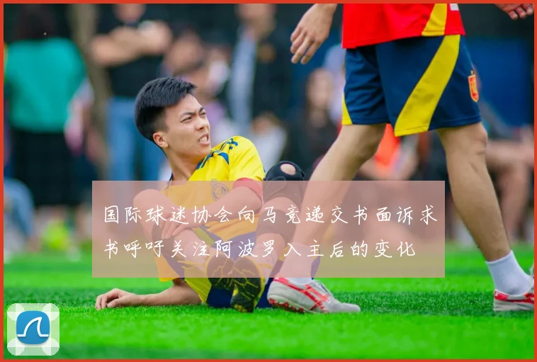 国际球迷协会向马竞递交书面诉求书呼吁关注阿波罗入主后的变化
