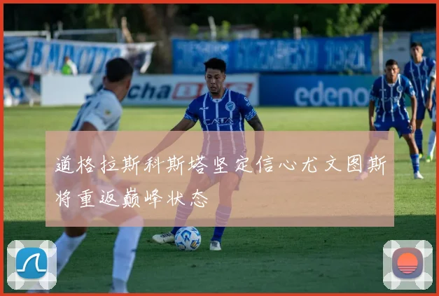 道格拉斯科斯塔坚定信心尤文图斯将重返巅峰状态