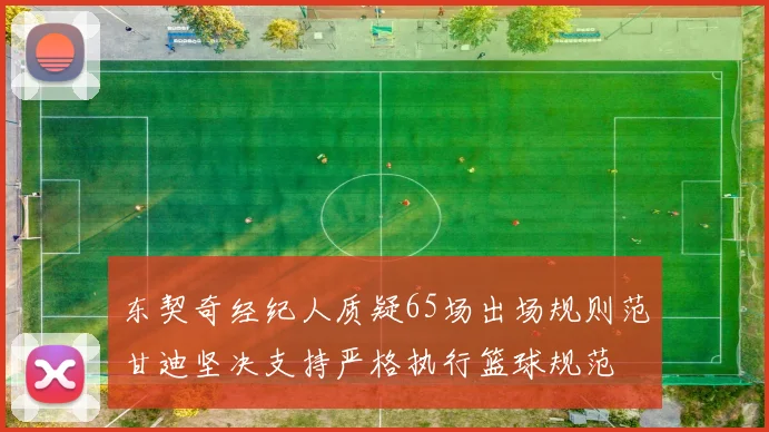 东契奇经纪人质疑65场出场规则范甘迪坚决支持严格执行篮球规范