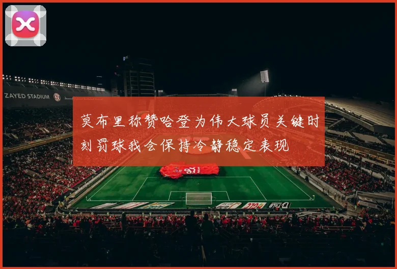 莫布里称赞哈登为伟大球员关键时刻罚球我会保持冷静稳定表现