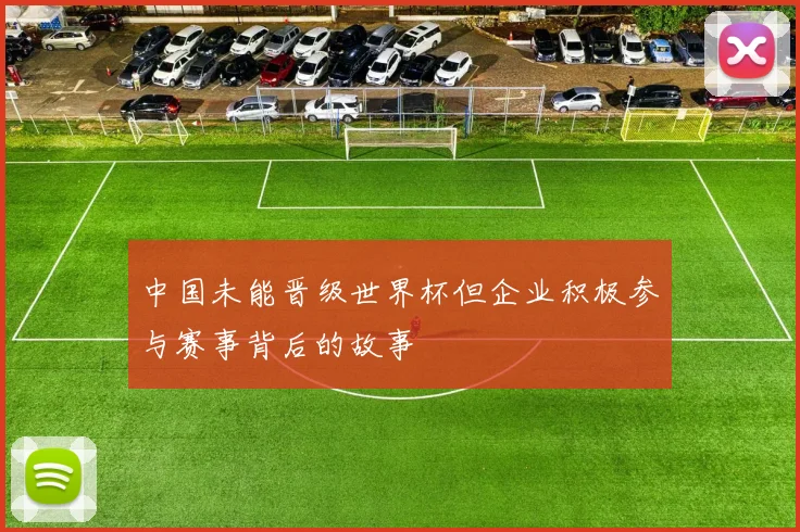 中国未能晋级世界杯但企业积极参与赛事背后的故事
