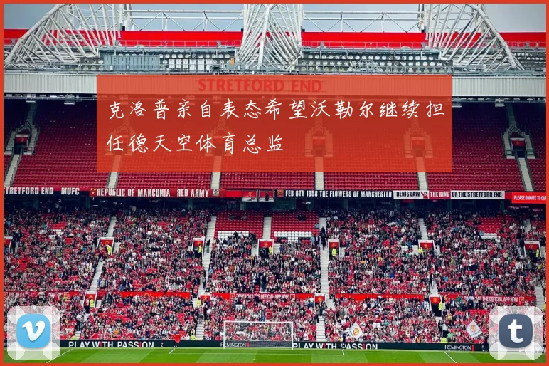 克洛普亲自表态希望沃勒尔继续担任德天空体育总监