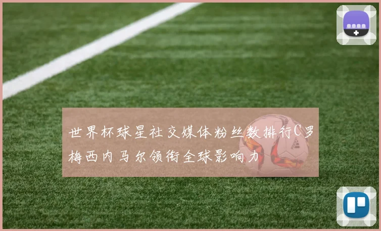 世界杯球星社交媒体粉丝数排行C罗梅西内马尔领衔全球影响力