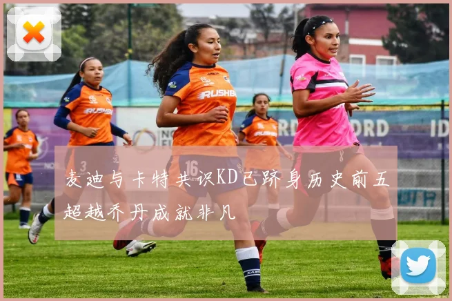 麦迪与卡特共识KD已跻身历史前五超越乔丹成就非凡