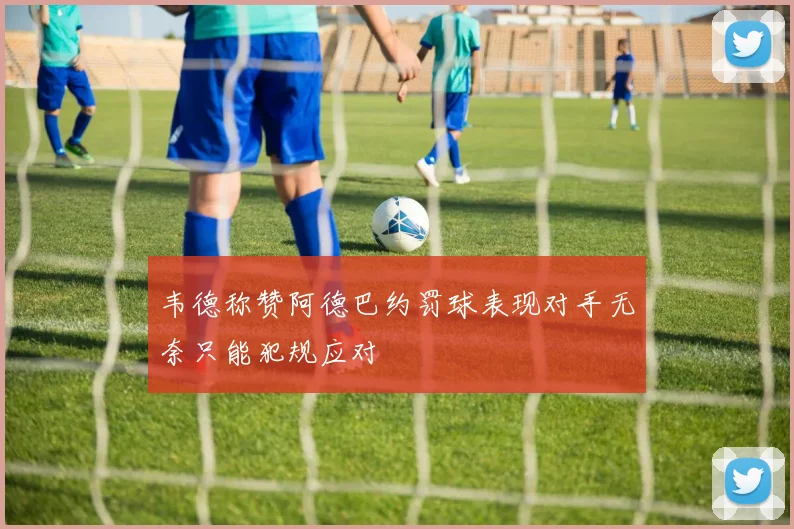 韦德称赞阿德巴约罚球表现对手无奈只能犯规应对